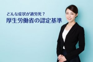 どんな症状だと過労死なの？厚生労働省の認定基準をわかりやすくまとめました。